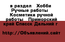  в раздел : Хобби. Ручные работы » Косметика ручной работы . Приморский край,Спасск-Дальний г.